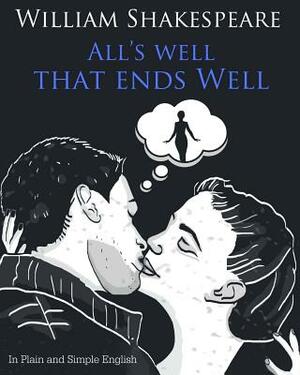 All's Well That Ends Well In Plain and Simple English: A Modern Translation and the Original Version by William Shakespeare