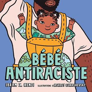 Bébé Antiraciste by Ibram X. Kendi, Ibram X. Kendi, Ashley Lukashevsky