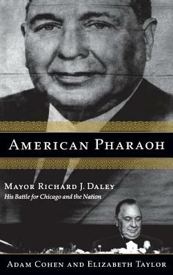 American Pharaoh: Mayor Richard J. Daley - His Battle for Chicago and the Nation by Adam Cohen