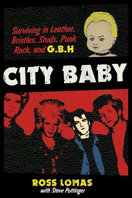 City Baby: Surviving in Leather, Bristles, Studs, Punk Rock, and G.B.H by Ross Lomas