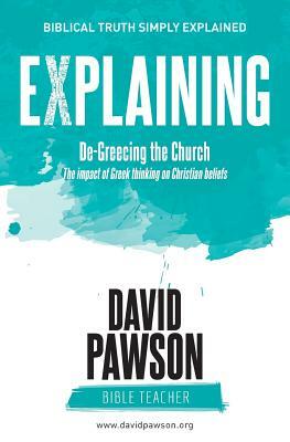 EXPLAINING De-Greecing the Church: The impact of Greek thinking on Christian Beliefs by David Pawson