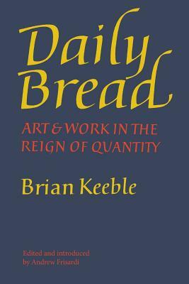 Daily Bread: Art and Work in the Reign of Quantity by Brian Keeble
