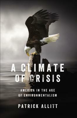 A Climate of Crisis: America in the Age of Environmentalism by Patrick N. Allitt