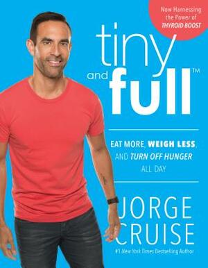 Tiny and Full: Eat More, Weigh Less, and Turn Off Hunger All Day by Jorge Cruise