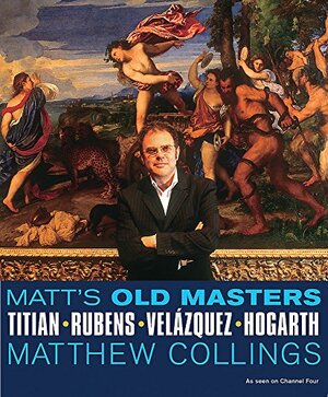 Matt's Old Masters: Titian-Rubens-Velazquez-Hogarth by Matthew Collings
