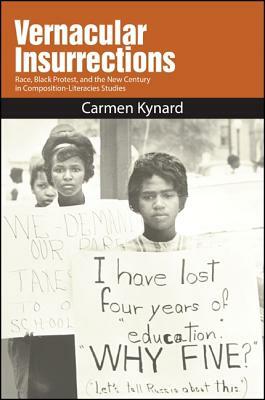 Vernacular Insurrections: Race, Black Protest, and the New Century in Composition-Literacies Studies by Carmen Kynard