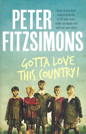 Gotta Love This Country!: Great Stories from Around Australia to Lift Your Heart, Make You Laugh and Puff Out Your Chest by Peter FitzSimons