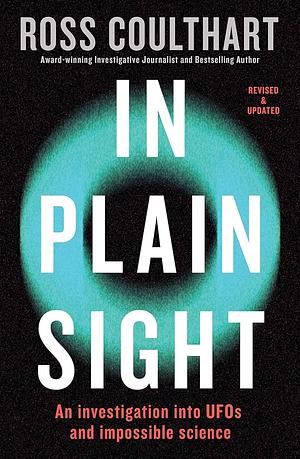 In Plain Sight: An Investigation into UFOs and Impossible Science by Ross Coulthart