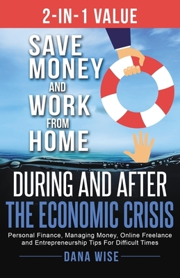 2-in-1 Value: Save Money and Work from Home During and After the Economic Crisis: Personal Finance, Managing Money, Online Freelance by Dana Wise