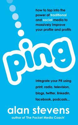 Ping: How To Tap Into The Power of Traditional & Social Media To Massively Improve Your Profile & Profits by Alan Stevens