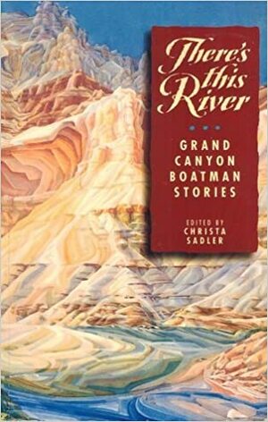 There's This River: Grand Canyon Boatman Stories by Christa Sadler