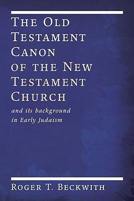 The Old Testament Canon of the New Testament Church: And Its Background in Early Judaism by Roger T. Beckwith