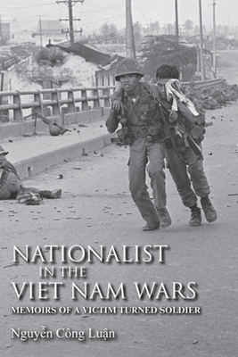 Nationalist in the Viet Nam Wars: Memoirs of a Victim Turned Soldier by Nguyen Công Luan