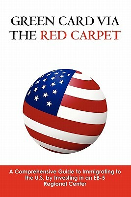 Green Card via the Red Carpet: A Comprehensive Guide to Immigrating to the U.S. by Investing in an EB-5 Regional Center by Andrew Bartlett