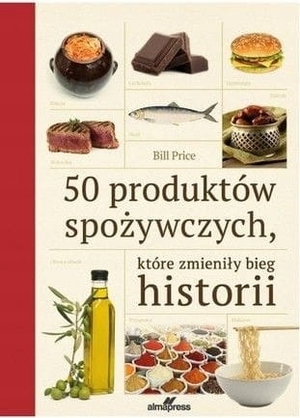 50 produktów spożywczych, które zmieniły bieg historii by Bill Price