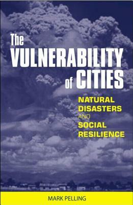 The Vulnerability of Cities: Natural Disasters and Social Resilience by Mark Pelling