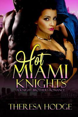 Hot Miami Knights: A Knight Brothers Romance by Theresa Hodge