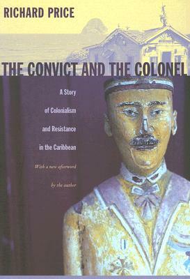 The Convict and the Colonel: A Story of Colonialism and Resistance in the Caribbean by Richard Price