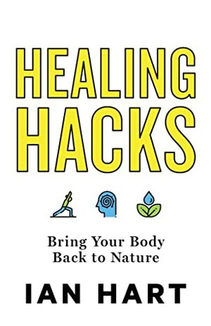 Healing Hacks: Bring Your Body Back to Nature by Ian Hart