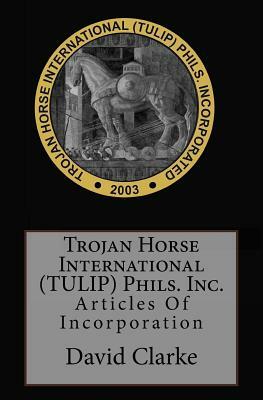 Trojan Horse International (TULIP) Phils. Inc.: Articles Of Incorporation by Bierton Particular Baptists, David Clarke