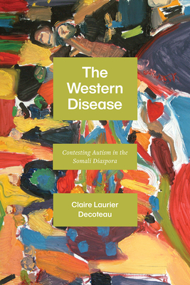 The Western Disease: Contesting Autism in the Somali Diaspora by Claire Laurier Decoteau