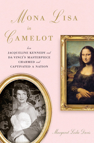 Mona Lisa in Camelot: Jacqueline Kennedy and the True Story of the Painting's High-Stakes Journey to America by Margaret Leslie Davis