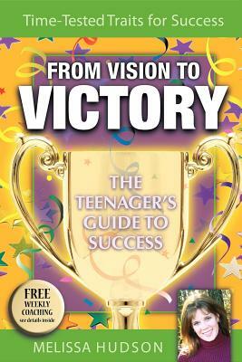From Vision to Victory: The Teenager's Guide to Success by Melissa Hudson