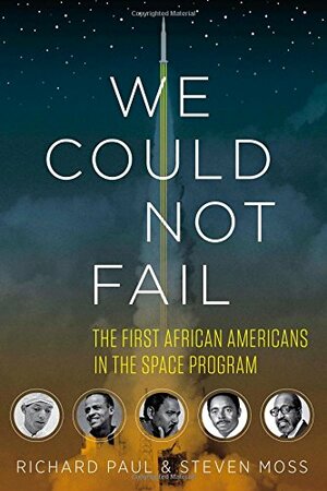 We Could Not Fail: The First African Americans in the Space Program by Richard Paul