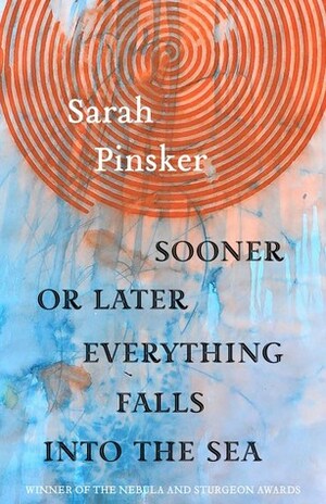 Sooner or Later Everything Falls Into the Sea by Sarah Pinsker