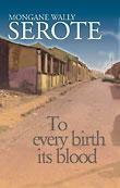 To Every Birth Its Blood by Mongane Wally Serote