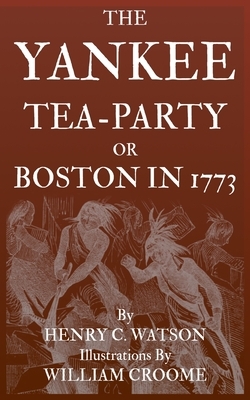 The Yankee Tea-Party or Boston in 1773 by Henry C. Watson