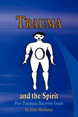 Trauma and the Spirit: Post Traumatic Stress Recovery Guide by John Mullaney
