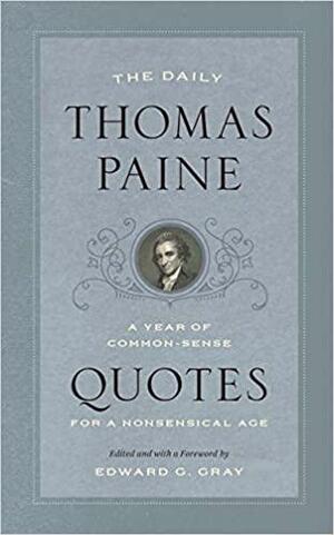 The Daily Thomas Paine: A Year of Common-Sense Quotes for a Nonsensical Age by Edward G. Gray, Thomas Paine