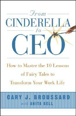 From Cinderella to CEO: How to Master the 10 Lessons of Fairy Tales to Transform Your Work Life by Anita Bell, Cary J. Broussard