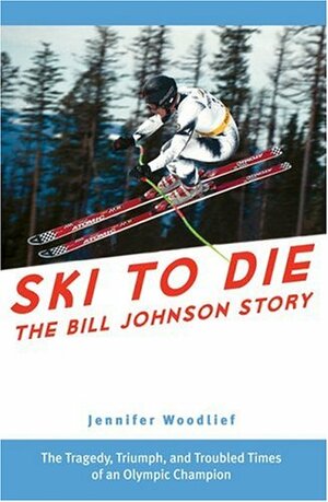 Ski to Die: The Bill Johnson Story by Jennifer Woodlief