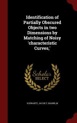 Identification of Partially Obscured Objects in Two Dimensions by Matching of Noisy 'Characteristic Curves, ' by Jacob T. Schwartz, M. Sharir