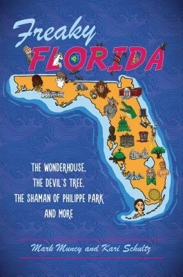 Freaky Florida: The Wonderhouse, the Devil's Tree, the Shaman of Philippe Park, and More by Mark Muncy, Kari Schultz