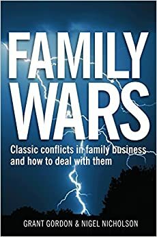 Family Wars: Classic Conflicts in Family Business and How to Deal with Them by Grant Gordon, Nigel Nicholson