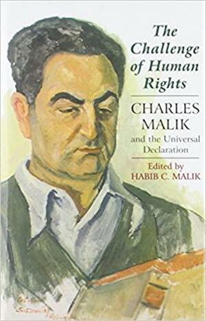 The Challenge Of Human Rights: Charles Malik And The Universal Declaration by Charles Malik