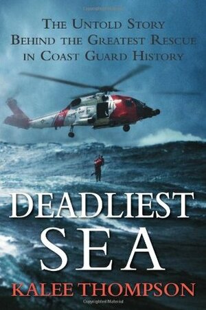 Deadliest Sea: The Untold Story Behind the Greatest Rescue in Coast Guard History by Kalee Thompson