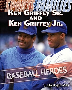 Ken Griffey Sr. and Ken Griffey Jr.: Baseball Heroes by J. Elizabeth Mills