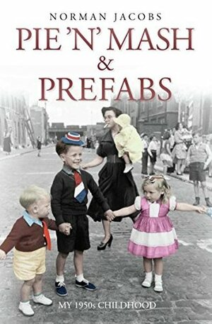 Pie 'n' Mash and Prefabs - My 1950s Childhood: A 1950s Childhood by Norman Jacobs