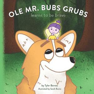 Ole Mr. Bubs Grubs Learns to be Brave by Tyler Barnes
