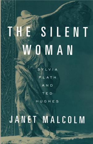 The Silent Woman: Sylvia Plath and Ted Hughes by Janet Malcolm