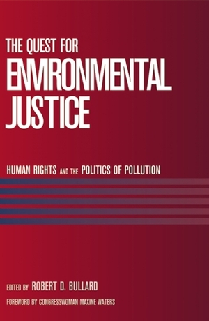 The Quest for Environmental Justice: Human Rights and the Politics of Pollution by Robert D. Bullard, Maxine Waters