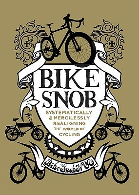 Bike Snob: Systematically & Mercilessly Realigning the World of Cycling by Bikesnobnyc