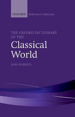 The Oxford Dictionary of the Classical World by John Roberts