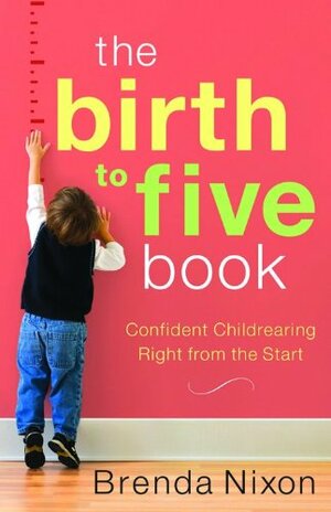 The Birth to Five Book: Confident Childrearing Right from the Start by Brenda Nixon