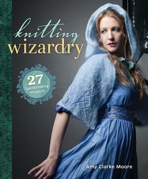 Knitting Wizardry: 27 Spellbinding Projects by Amy Clarke Moore