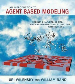 An Introduction to Agent-Based Modeling: Modeling Natural, Social, and Engineered Complex Systems with NetLogo by Uri Wilensky, Uri Wilensky, William Rand
